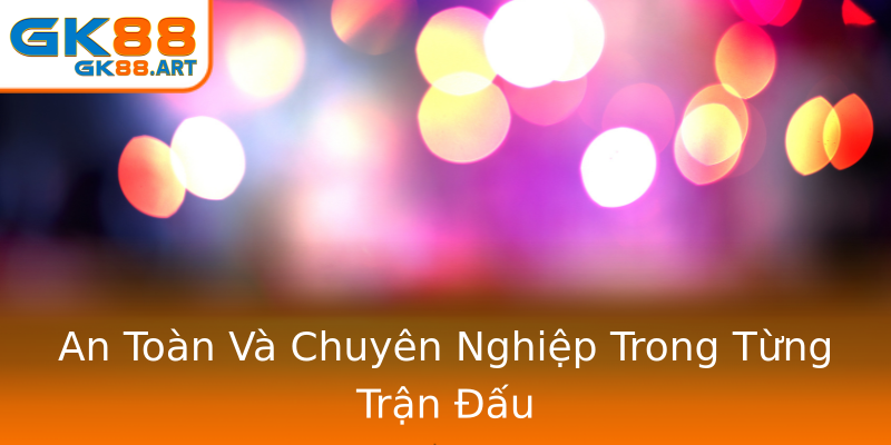 An Toàn Và Chuyên Nghiệp Trong Từng Trận Đấu An Toàn Và Chuyên Nghiệp Trong Từng Trận Đấu