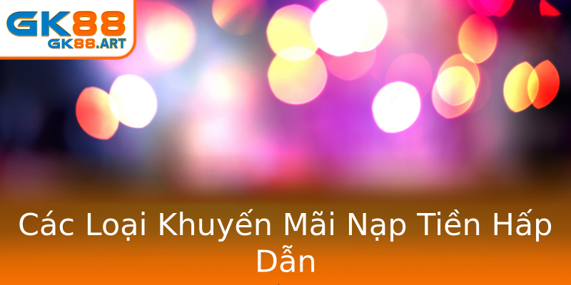 Các Loại Khuyến Mãi Nạp Tiền Hấp Dẫn Các Loại Khuyến Mãi Nạp Tiền Hấp Dẫn