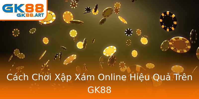 Cách Chơi Xập Xám Online Hiệu Quả Trên GK88 Cách Chơi Xập Xám Online Hiệu Quả Trên GK88