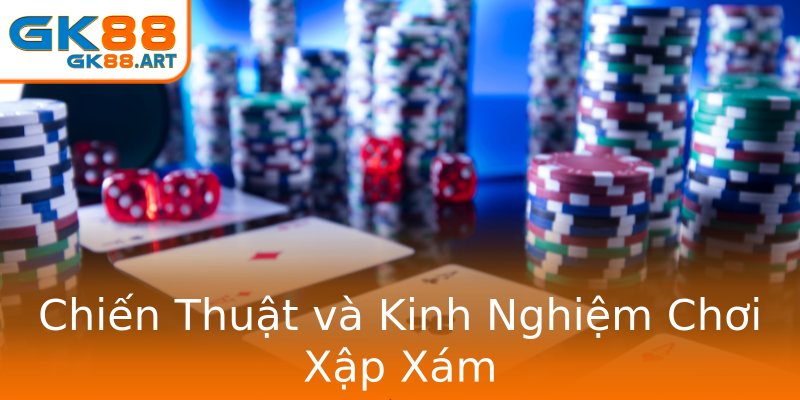 Chiến Thuật và Kinh Nghiệm Chơi Xập Xám Chiến Thuật và Kinh Nghiệm Chơi Xập Xám