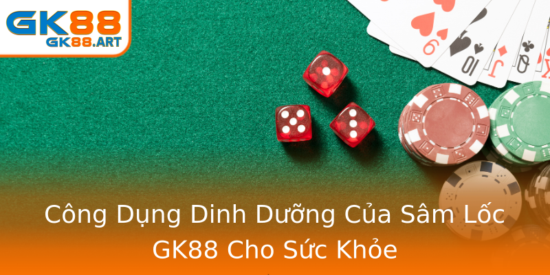 Công Dụng Dinh Dưỡng Của Sâm Lốc GK88 Cho Sức Khỏe Công Dụng Dinh Dưỡng Của Sâm Lốc GK88 Cho Sức Khỏe