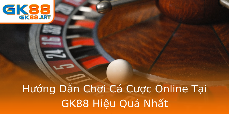 Hướng Dẫn Chơi Cá Cược Online Tại GK88 Hiệu Quả Nhất Hướng Dẫn Chơi Cá Cược Online Tại GK88 Hiệu Quả Nhất