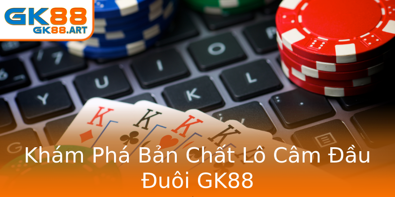 Khám Phá Bản Chất Lô Câm Đầu Đuôi GK88 Khám Phá Bản Chất Lô Câm Đầu Đuôi GK88