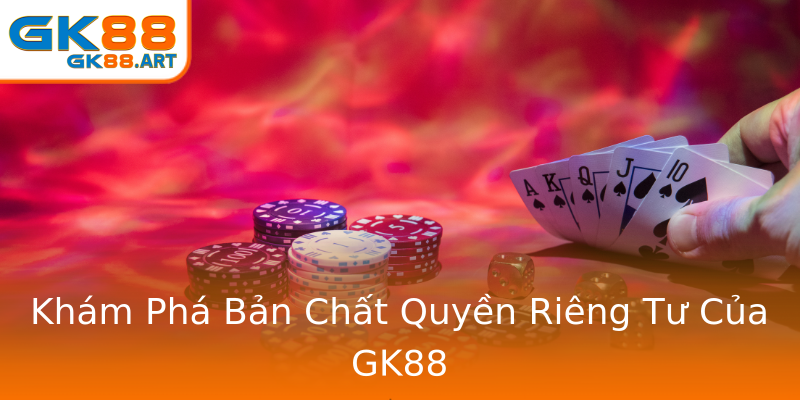 Khám Phá Bản Chất Quyền Riêng Tư Của GK88 Khám Phá Bản Chất Quyền Riêng Tư Của GK88