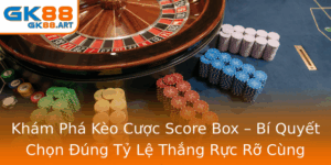 Kham Pha Keo Cuoc Score Box Bi Quyet Chon Ung Ty Le Thang Ruc Ro Cung Gk88