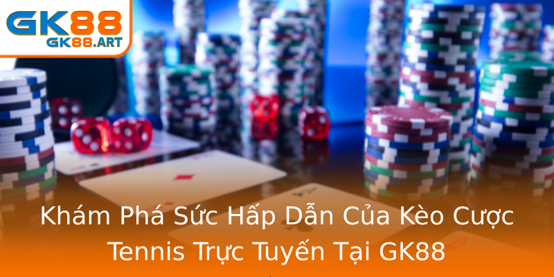Khám Phá Sức Hấp Dẫn Của Kèo Cược Tennis Trực Tuyến Tại GK88 Khám Phá Sức Hấp Dẫn Của Kèo Cược Tennis Trực Tuyến Tại GK88