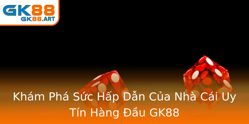 Khám Phá Sức Hấp Dẫn Của Nhà Cái Uy Tín Hàng Đầu GK88 Khám Phá Sức Hấp Dẫn Của Nhà Cái Uy Tín Hàng Đầu GK88