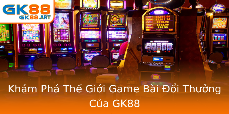 Khám Phá Thế Giới Game Bài Đổi Thưởng Của GK88 Khám Phá Thế Giới Game Bài Đổi Thưởng Của GK88