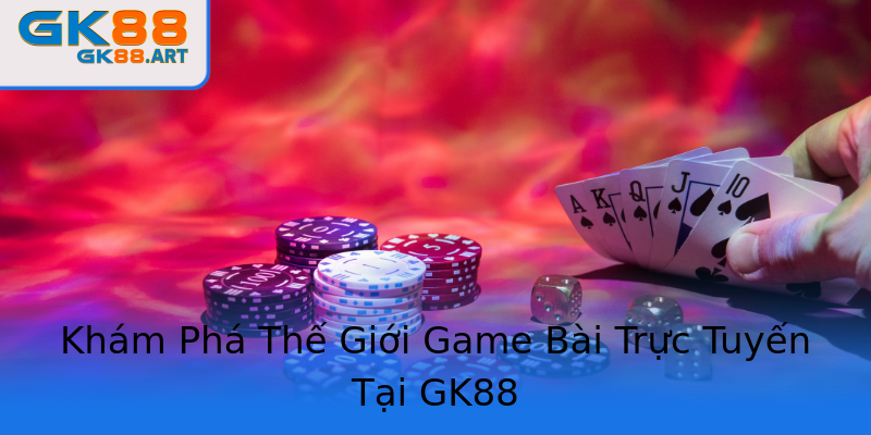 Khám Phá Thế Giới Game Bài Trực Tuyến Tại GK88 Khám Phá Thế Giới Game Bài Trực Tuyến Tại GK88