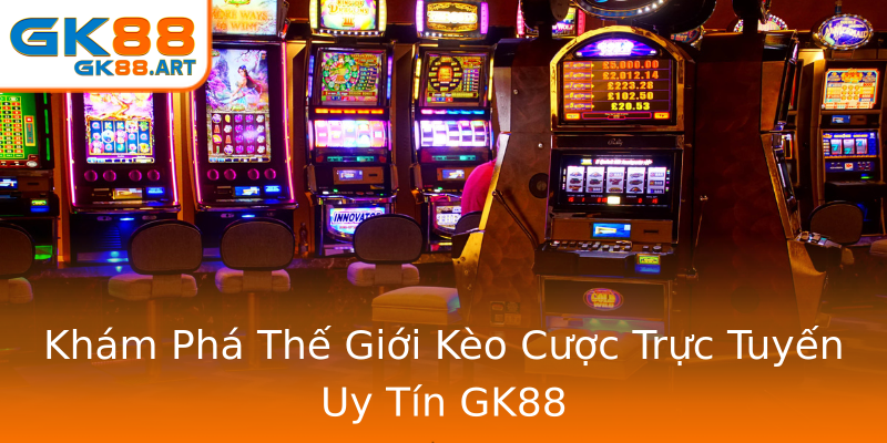 Khám Phá Thế Giới Kèo Cược Trực Tuyến Uy Tín GK88 Khám Phá Thế Giới Kèo Cược Trực Tuyến Uy Tín GK88