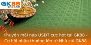 Khuyen Mai Nap Usdt Cuc Hot Tai Gk88 Co Hoi Nhan Thuong Lon Tu Nha Cai Gk88