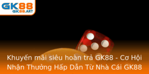 Khuyen Mai Sieu Hoan Tra Gk88 Co Hoi Nhan Thuong Hap Dan Tu Nha Cai Gk88