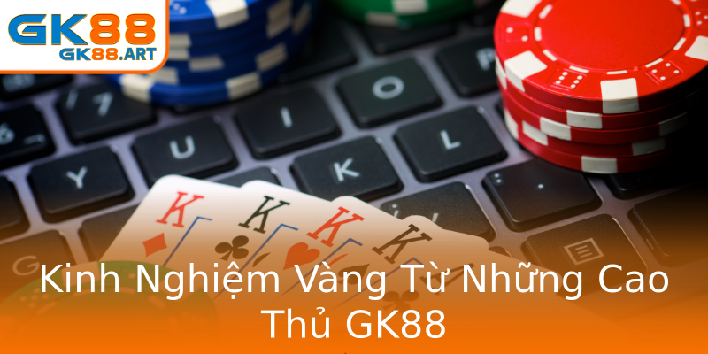 Kinh Nghiệm Vàng Từ Những Cao Thủ GK88 Kinh Nghiệm Vàng Từ Những Cao Thủ GK88