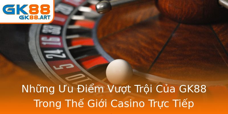 Những Ưu Điểm Vượt Trội Của GK88 Trong Thế Giới Casino Trực Tiếp Những Ưu Điểm Vượt Trội Của GK88 Trong Thế Giới Casino Trực Tiếp