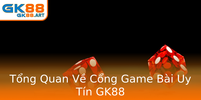 Tổng Quan Về Cổng Game Bài Uy Tín GK88 Tổng Quan Về Cổng Game Bài Uy Tín GK88