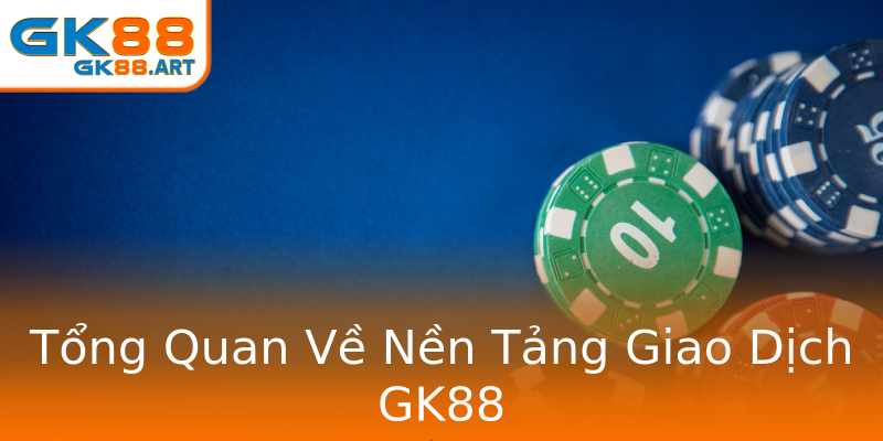 Tổng Quan Về Nền Tảng Giao Dịch GK88