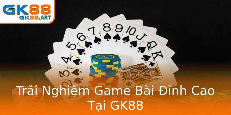 Trải Nghiệm Game Bài Đỉnh Cao Tại GK88 Trải Nghiệm Game Bài Đỉnh Cao Tại GK88